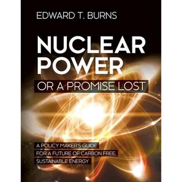 Nuclear Power or a Promise Lost: A Policy Maker's Guide for a Future of Carbon Free, Sustainable Energy