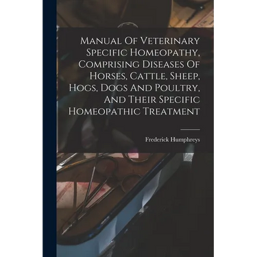 Manual Of Veterinary Specific Homeopathy, Comprising Diseases Of Horses, Cattle, Sheep, Hogs, Dogs And Poultry, And Their Specific Homeopathic Treatme