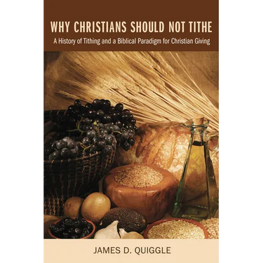 Why Christians Should Not Tithe: A History of Tithing and a Biblical Paradigm for Christian Giving