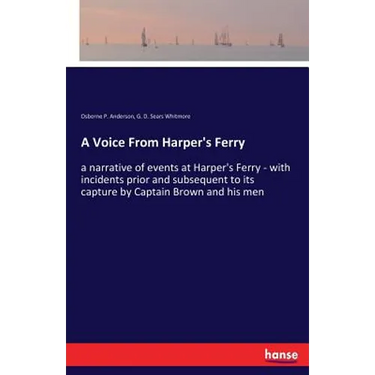 A Voice From Harper's Ferry: a narrative of events at Harper's Ferry - with incidents prior and subsequent to its capture by Captain Brown and his men