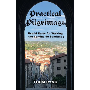 Practical Pilgrimage: Useful Rules for Walking the Camino de Santiago