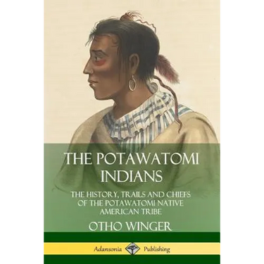 The Potawatomi Indians: The History, Trails and Chiefs of the Potawatomi Native American Tribe