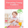 Parenting Young Toddlers: The Simplified Childrens Book with Perfect Ways of Caring for Your Baby and Raising a Child
