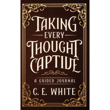 Taking Every Thought Captive: A Guided Journal