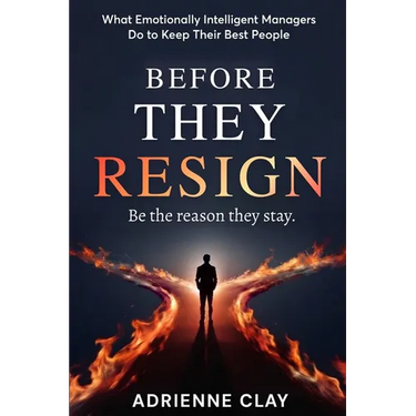 Before They Resign: What Emotionally Intelligent Managers Do to Keep Their Best People