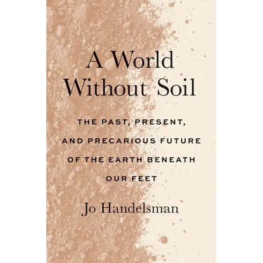 A World Without Soil: The Past, Present, and Precarious Future of the Earth Beneath Our Feet