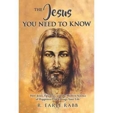 The Jesus You Need To Know: How Jesus, Epicurus, and the Modern Science of Happiness Can Change Your Life