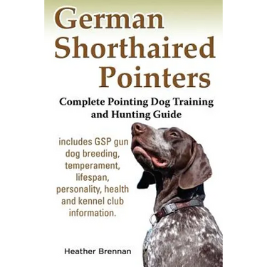 German Shorthaired Pointers: Complete Pointing Dog Training and Hunting Guide