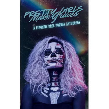 Pretty Girls Make Graves: A Feminine Rage Horror Anthology