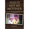 This Is Not My Mother: (I Was Raised by a Narcissistic Mom and Didn't Know It)