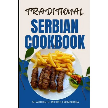 Traditional Serbian Cookbook: 50 Authentic Recipes from Serbia