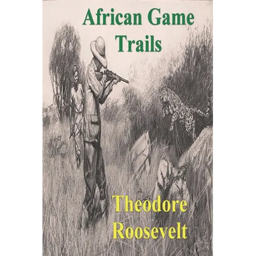 African Game Trails: An Account of the African Wanderings of an American Hunter-Natrualist