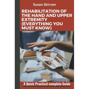 Rehabilitation of the Hand and Upper Extremity (Everything You Must Know): A Quick Practical complete Guide
