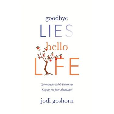 Goodbye Lies. Hello Life.: Uprooting the Subtle Deceptions Keeping You from Abundance