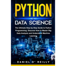 Python for Data Science: The Ultimate Step-by-Step Guide to Python Programming. Discover How to Master Big Data Analysis and Understand Machine Learni