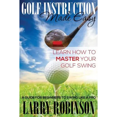 Golf Instruction Made Easy: Learn How to Master Your Golf Swing: A Guide for Beginners to Swing Like a Pro