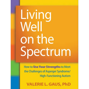 Living Well on the Spectrum: How to Use Your Strengths to Meet the Challenges of Asperger Syndrome/High-Functioning Autism