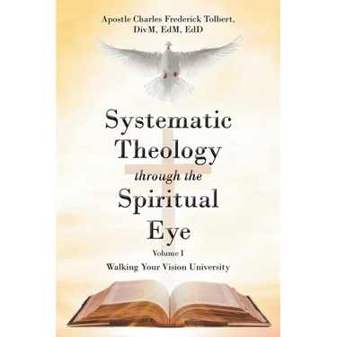 Systematic Theology through the Spiritual Eye Volume I: Walking Your Vision University