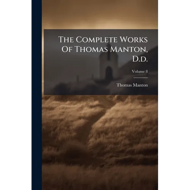 The Complete Works Of Thomas Manton, D.d.: With A Memoir Of The Author; Volume 8
