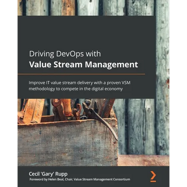 Driving DevOps with Value Stream Management: Improve IT value stream delivery with a proven VSM methodology to compete in the digital economy