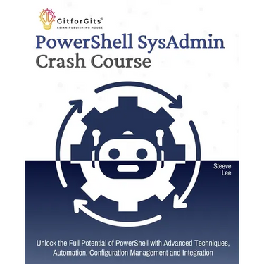 PowerShell SysAdmin Crash Course: Unlock the Full Potential of PowerShell with Advanced Techniques, Automation, Configuration Management and Integrati
