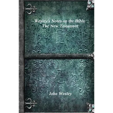 Wesley's Notes on the Bible - The New Testament
