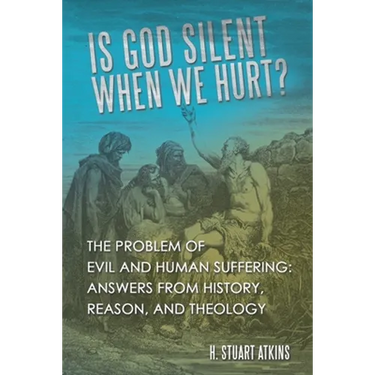 Is God Silent When We Hurt?: The Problem of Evil and Human Suffering: Answers from History, Reason, and Theology