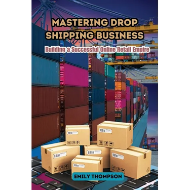 Mastering Drop Shipping Business: Building a Successful Online Retail Empire
