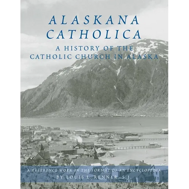 Alaskana Catholica: A History of the Catholic Church in Alaska, a Reference Work in the Format of an Encyclopedia