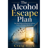 The Alcohol Escape Plan: The Big Book of Practical Advice from a Former Alcoholic