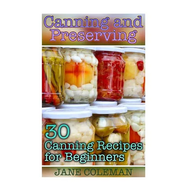 Canning and Preserving: 30 Canning Recipes for Beginners: (Homemade Canning, Canning Recipes)