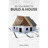 So You Want to Build a House