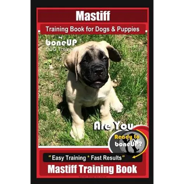 Mastiff Training Book for Dogs & Puppies By BoneUP DOG Training: Are You Ready to Bone Up? Easy Training * Fast Results Mastiff Training Book