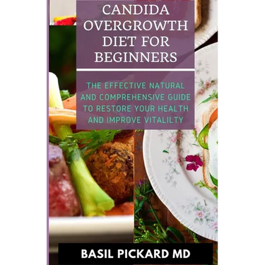 Candida Overgrowth Diet for Beginners: The Effective Natural and Comprehensive Guide To Restore Your Health And Improve Vitalilty