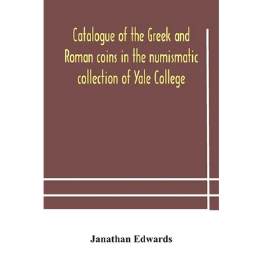 Catalogue Of The Greek And Roman Coins In The Numismatic Collection Of Yale College