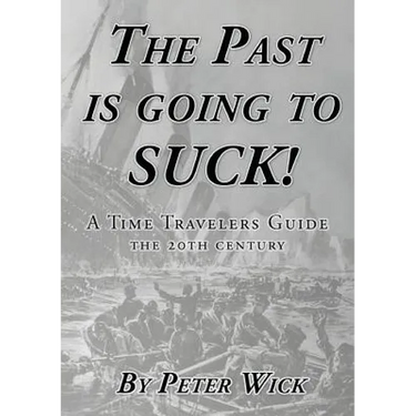 The Past is Going to Suck: A Time Travelers' Guide - The 20th Century