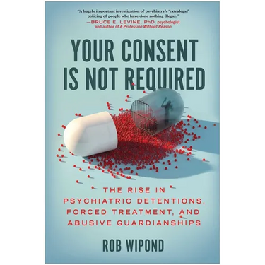 Your Consent Is Not Required: The Rise in Psychiatric Detentions, Forced Treatment, and Abusive Guardianships