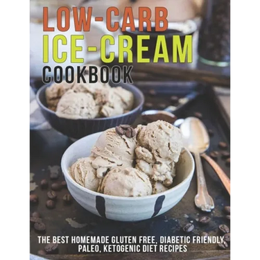Low-Carb Ice-Cream Cookbook: The Best Homemade Gluten Free, Diabetic Friendly, Paleo, Ketogenic Diet Recipes