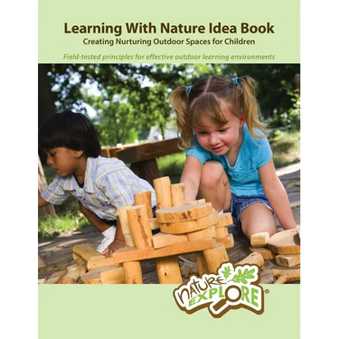 Learning With Nature Idea Book: Creating Nurturing Outdoor Spaces for Children; Field-tested Principles for Effective Outdoor Learning Environments