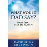What Would Dad Say?: Now that He's in Heaven