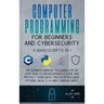 Computer Programming for Beginners and Cybersecurity: 4 MANUSCRIPTS IN 1: The Ultimate Manual to Learn step by step How to Professionally Code and Pro