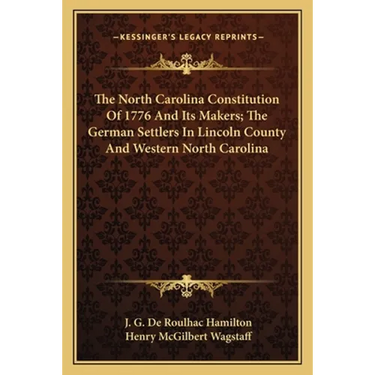 The North Carolina Constitution Of 1776 And Its Makers; The German Settlers In Lincoln County And Western North Carolina