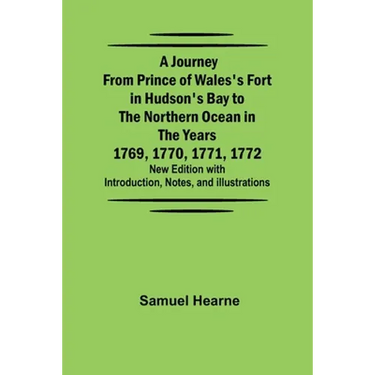 A Journey from Prince of Wales's Fort in Hudson's Bay to the Northern Ocean in the Years 1769, 1770, 1771, 1772; New Edition with Introduction, Notes,