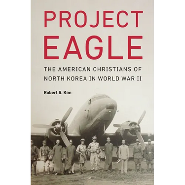 Project Eagle: The American Christians of North Korea in World War II