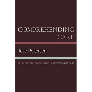 Comprehending Care: Problems and Possibilities in The Ethics of Care