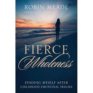 Fierce Wholeness: Finding Myself After Childhood Emotional Trauma