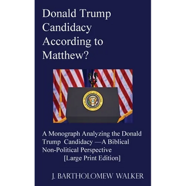 Donald Trump Candidacy According to Matthew?: A Monograph Analyzing the Donald Trump Candidacy -A Biblical Non-Political Perspective [Large Print Edit