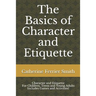 The Basics of Character and Etiquette: Character and Etiquette for Children, Teens and Young Adults Includes Games and Activities!