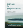 Too Busy For Enlightenment: A Skeptic's Guide to Higher Energy