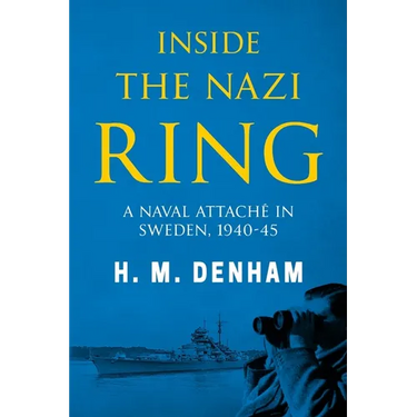 Inside the Nazi Ring: A Naval Attaché in Sweden, 1940-1945